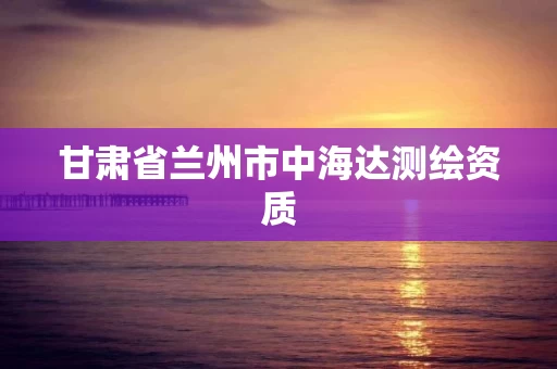 甘肃省兰州市中海达测绘资质