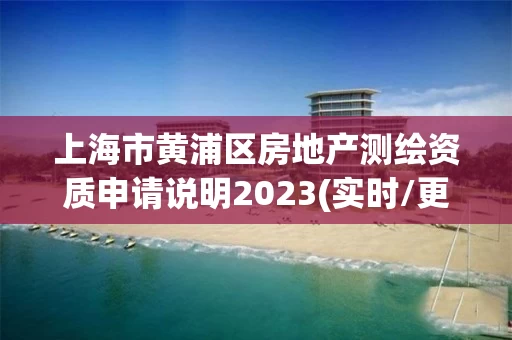 上海市黄浦区房地产测绘资质申请说明2023(实时/更新中)