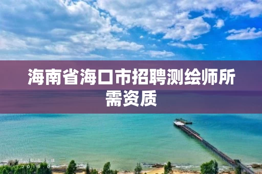 海南省海口市招聘测绘师所需资质