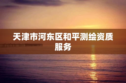 天津市河东区和平测绘资质服务