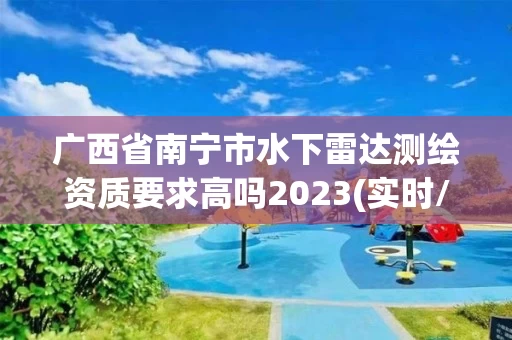 广西省南宁市水下雷达测绘资质要求高吗2023(实时/更新中)