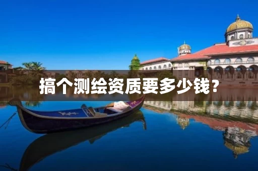 搞个测绘资质要多少钱？