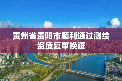 贵州省贵阳市顺利通过测绘资质复审换证