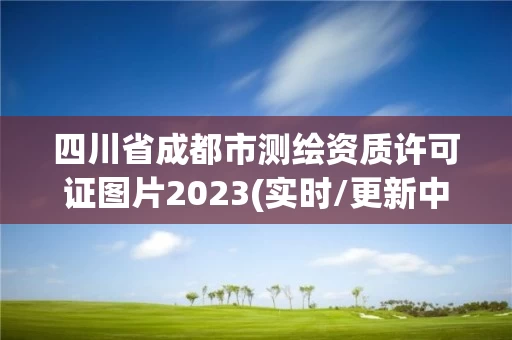四川省成都市测绘资质许可证图片2023(实时/更新中)