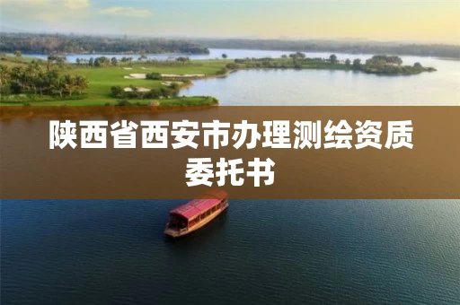 陕西省西安市办理测绘资质委托书