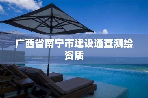 广西省南宁市建设通查测绘资质