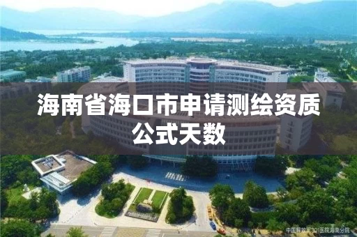 海南省海口市申请测绘资质公式天数