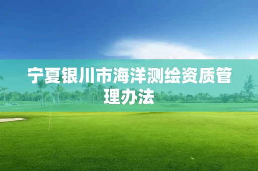 宁夏银川市海洋测绘资质管理办法