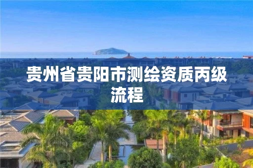 贵州省贵阳市测绘资质丙级流程