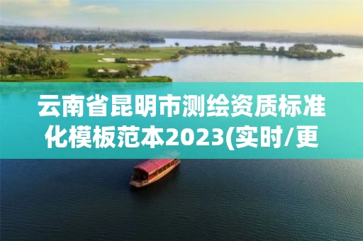 云南省昆明市测绘资质标准化模板范本2023(实时/更新中)