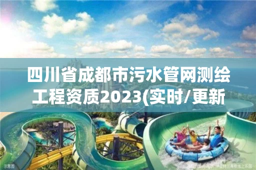 四川省成都市污水管网测绘工程资质2023(实时/更新中)