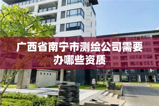 广西省南宁市测绘公司需要办哪些资质