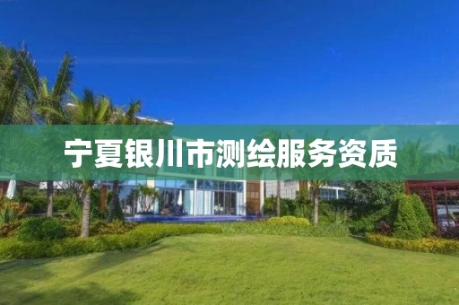 宁夏银川市测绘服务资质