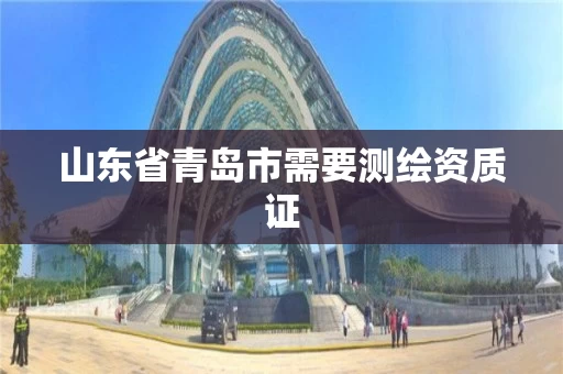 山东省青岛市需要测绘资质证