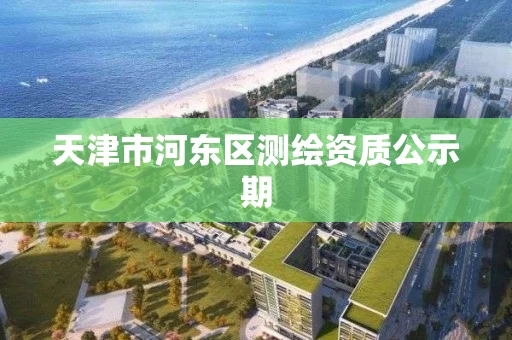 天津市河东区测绘资质公示期
