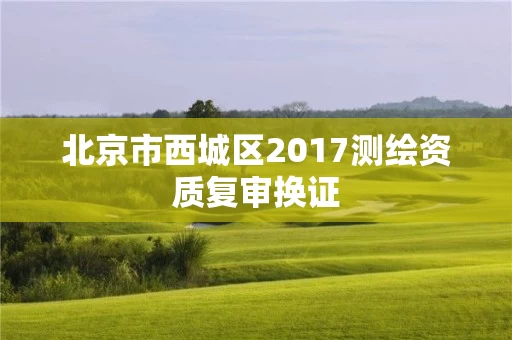 北京市西城区2017测绘资质复审换证