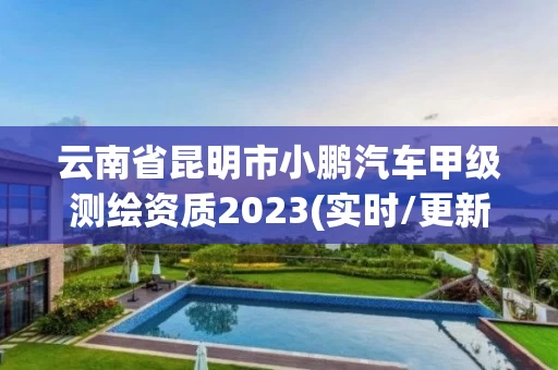 云南省昆明市小鹏汽车甲级测绘资质2023(实时/更新中)