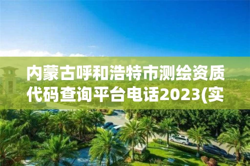 内蒙古呼和浩特市测绘资质代码查询平台电话2023(实时/更新中)