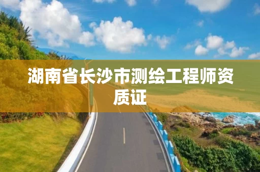 湖南省长沙市测绘工程师资质证