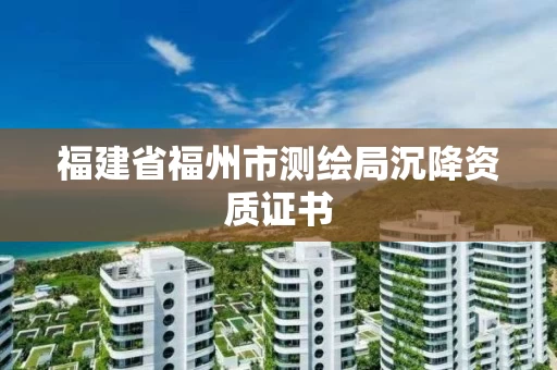 福建省福州市测绘局沉降资质证书