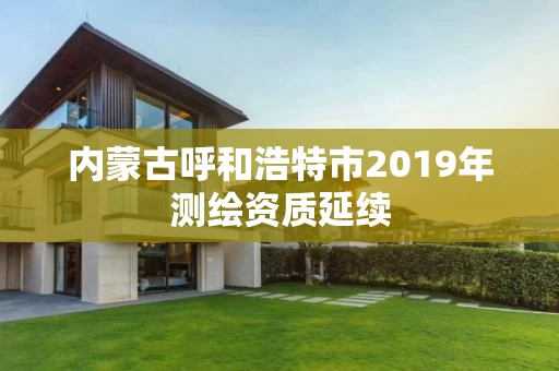 内蒙古呼和浩特市2019年测绘资质延续