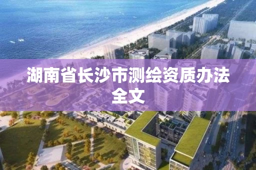 湖南省长沙市测绘资质办法全文