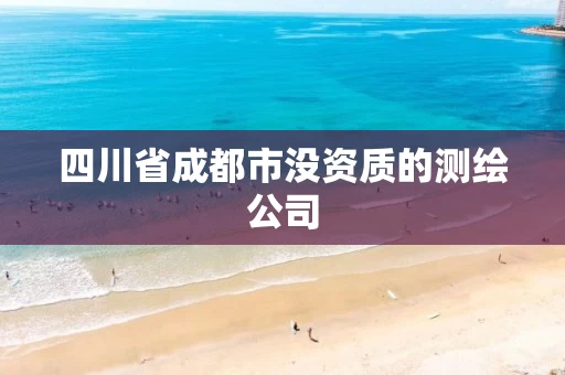 四川省成都市没资质的测绘公司 四川省成都市没资质的测绘公司