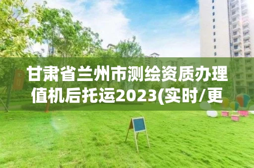 甘肃省兰州市测绘资质办理值机后托运2023(实时/更新中) 甘肃省兰州市测绘资质办理值机后托运2023(实时/更新中)