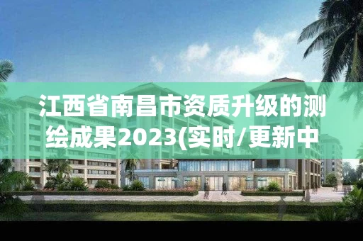 江西省南昌市资质升级的测绘成果2023(实时/更新中)
