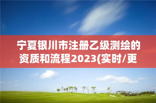 宁夏银川市注册乙级测绘的资质和流程2023(实时/更新中)