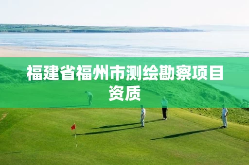 福建省福州市测绘勘察项目资质