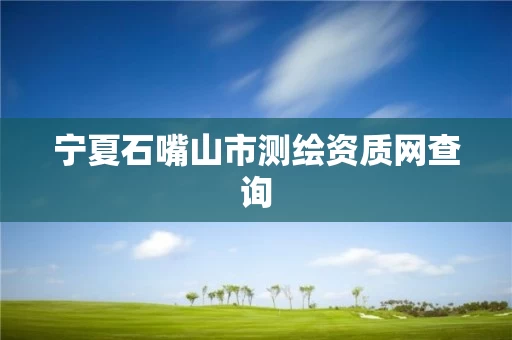 宁夏石嘴山市测绘资质网查询