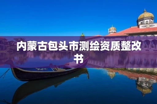 内蒙古包头市测绘资质整改书