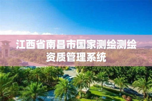 江西省南昌市国家测绘测绘资质管理系统