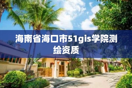 海南省海口市51gis学院测绘资质