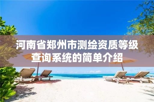 河南省郑州市测绘资质等级查询系统的简单介绍