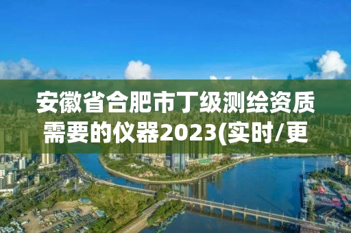 安徽省合肥市丁级测绘资质需要的仪器2023(实时/更新中)