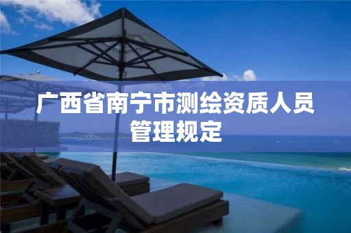 广西省南宁市测绘资质人员管理规定