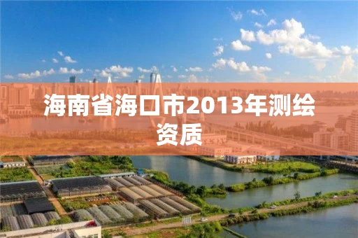 海南省海口市2013年测绘资质 海南省海口市2013年测绘资质