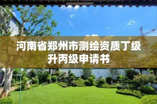 河南省郑州市测绘资质丁级升丙级申请书