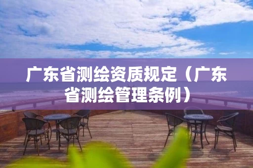 广东省测绘资质规定（广东省测绘管理条例）