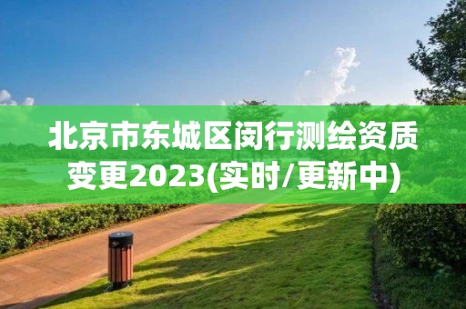 北京市东城区闵行测绘资质变更2023(实时/更新中)