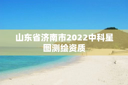 山东省济南市2022中科星图测绘资质