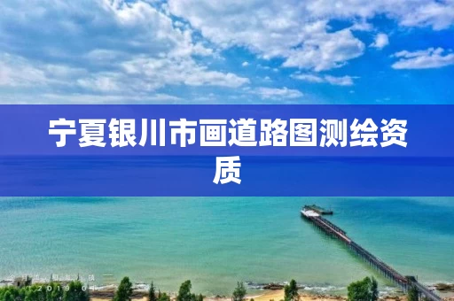 宁夏银川市画道路图测绘资质