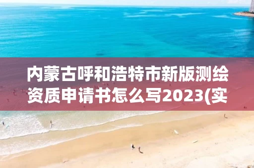 内蒙古呼和浩特市新版测绘资质申请书怎么写2023(实时/更新中)