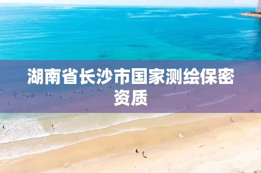 湖南省长沙市国家测绘保密资质