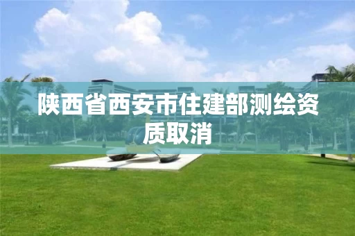 陕西省西安市住建部测绘资质取消
