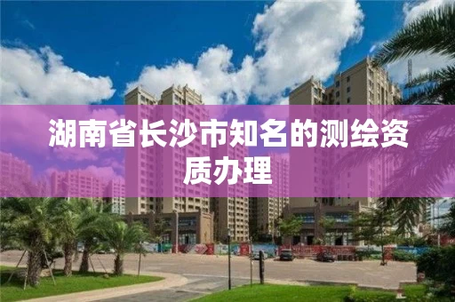 湖南省长沙市知名的测绘资质办理
