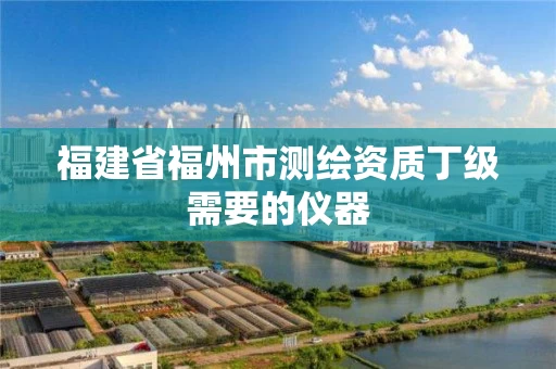 福建省福州市测绘资质丁级需要的仪器