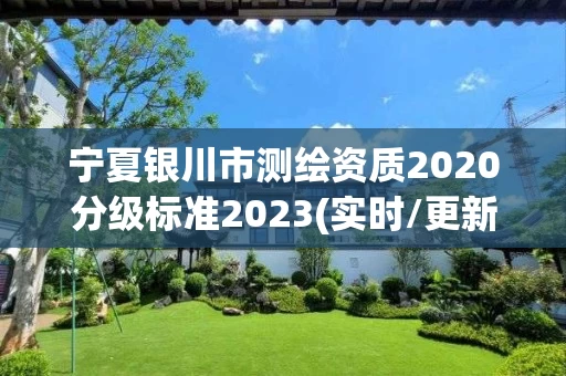宁夏银川市测绘资质2020分级标准2023(实时/更新中)